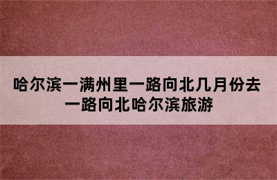 哈尔滨一满州里一路向北几月份去 一路向北哈尔滨旅游